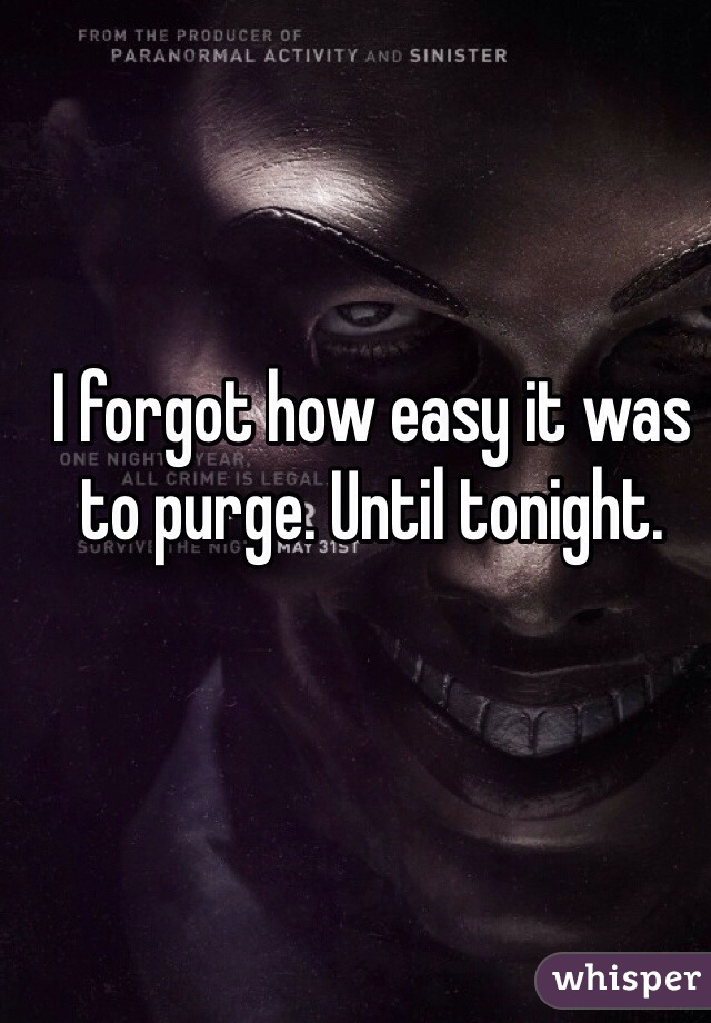 I forgot how easy it was to purge. Until tonight. 