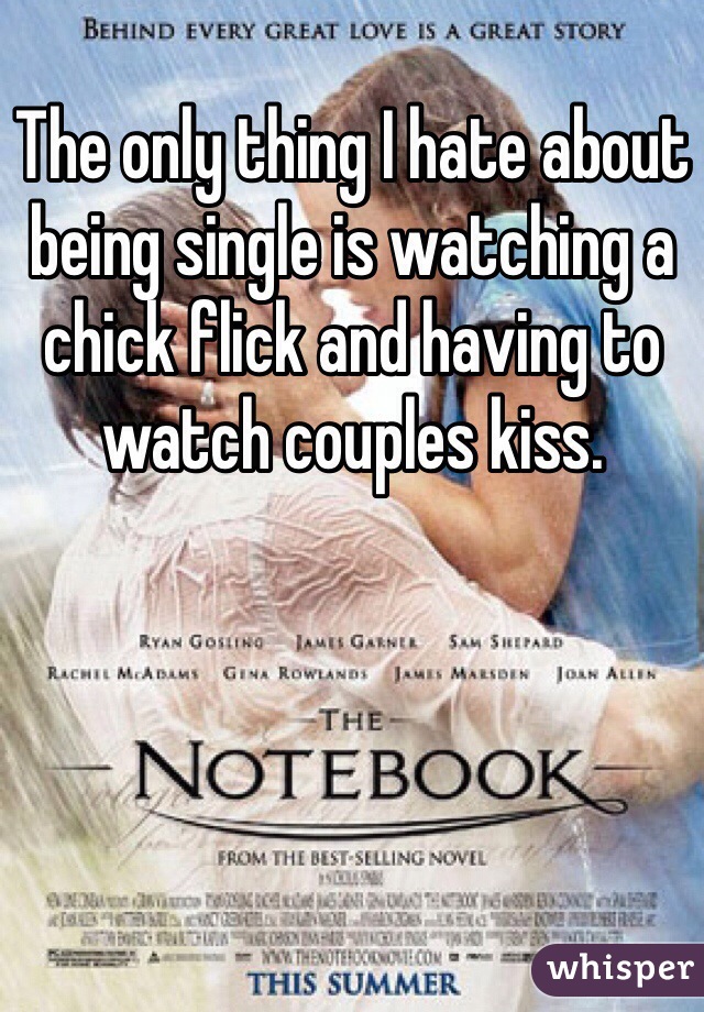The only thing I hate about being single is watching a chick flick and having to watch couples kiss.