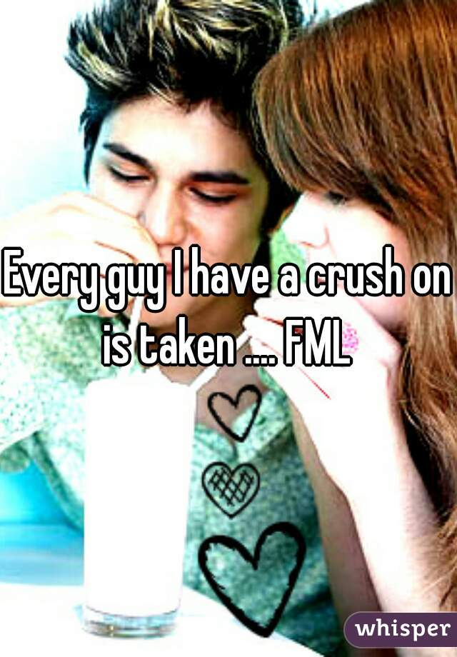 Every guy I have a crush on is taken .... FML 