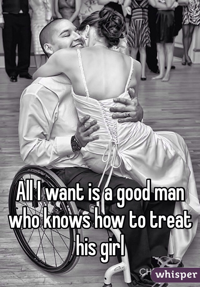 All I want is a good man who knows how to treat his girl