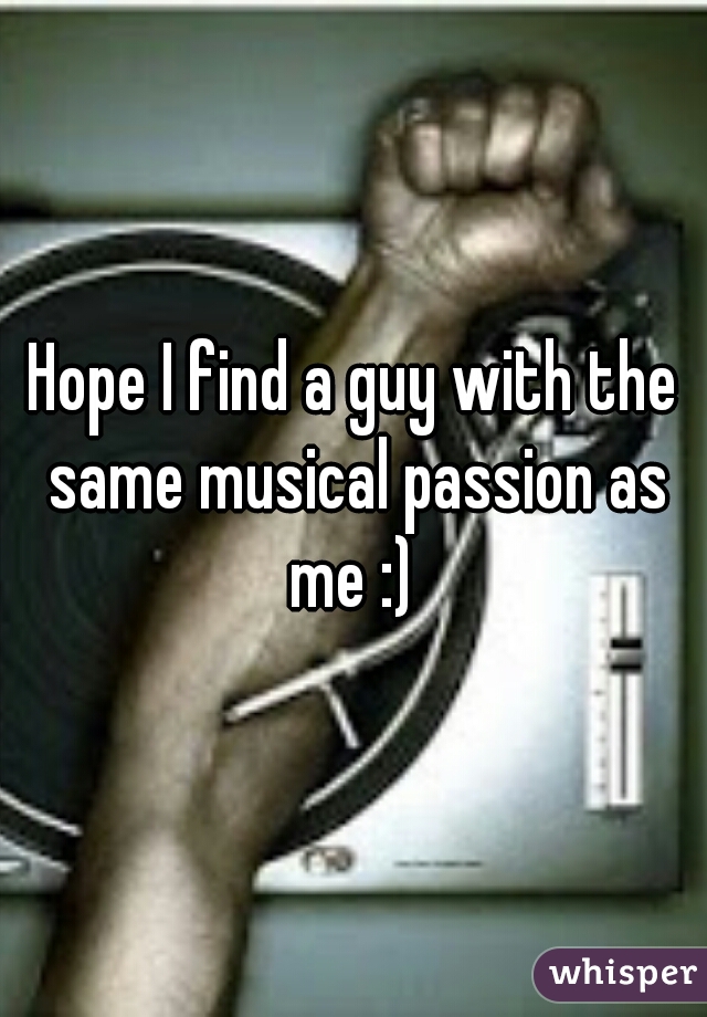 Hope I find a guy with the same musical passion as me :) 
