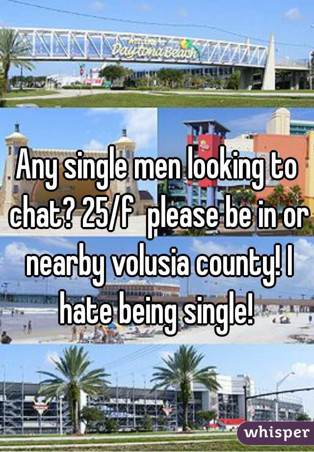 Any single men looking to chat? 25/f  please be in or nearby volusia county! I hate being single! 