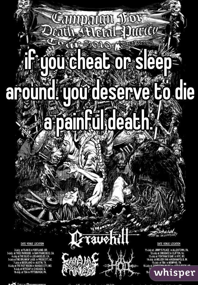 if you cheat or sleep around. you deserve to die a painful death. 