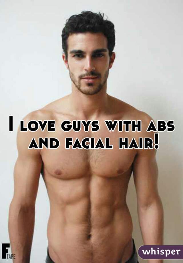 I love guys with abs and facial hair!