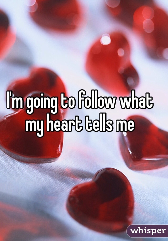 I'm going to follow what my heart tells me
