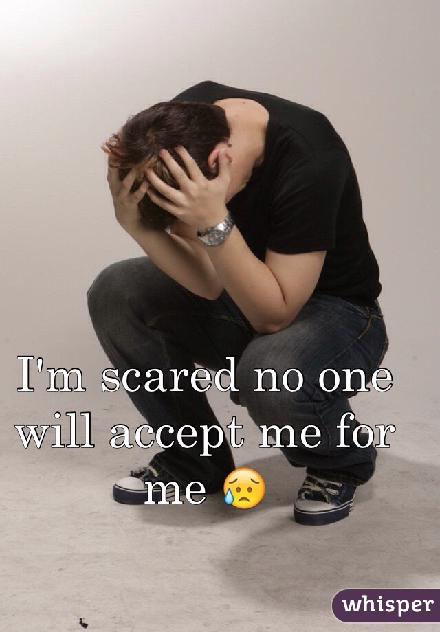 I'm scared no one will accept me for me 😥
