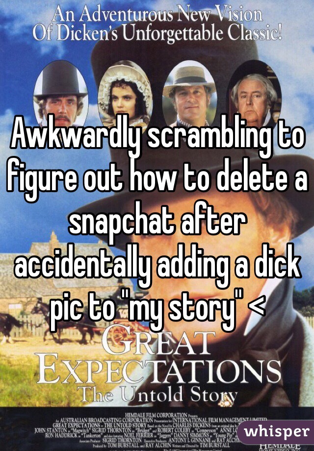 Awkwardly scrambling to figure out how to delete a snapchat after accidentally adding a dick pic to "my story" <