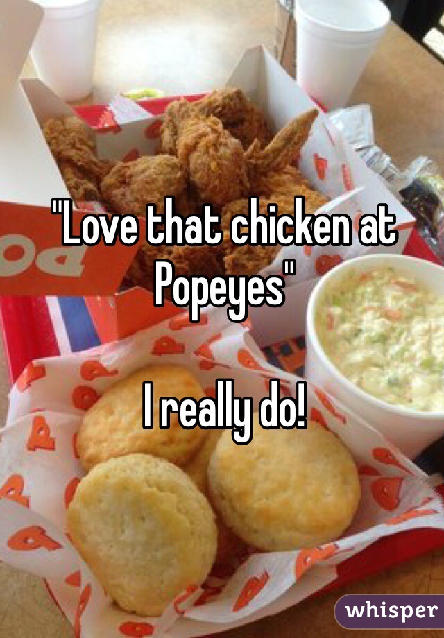 "Love that chicken at Popeyes" 

I really do!