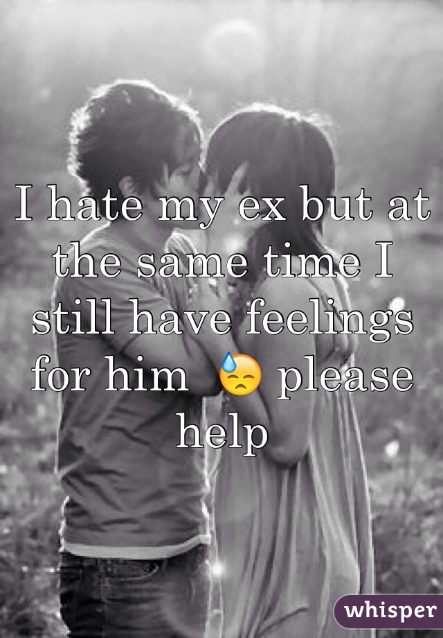 I hate my ex but at the same time I still have feelings for him  😓 please help 
