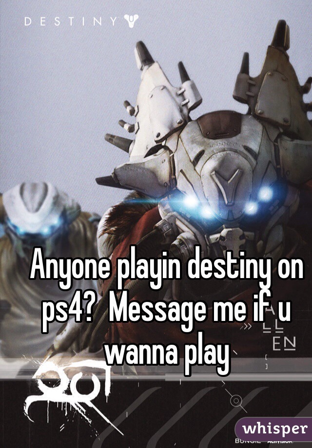 Anyone playin destiny on ps4?  Message me if u wanna play