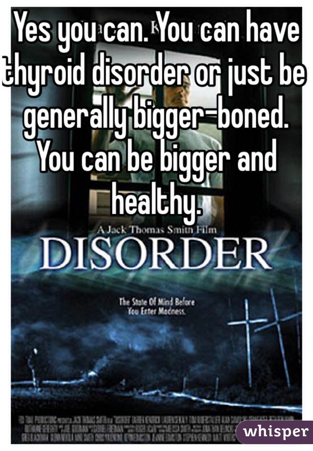 Yes you can. You can have thyroid disorder or just be generally bigger-boned. You can be bigger and healthy. 