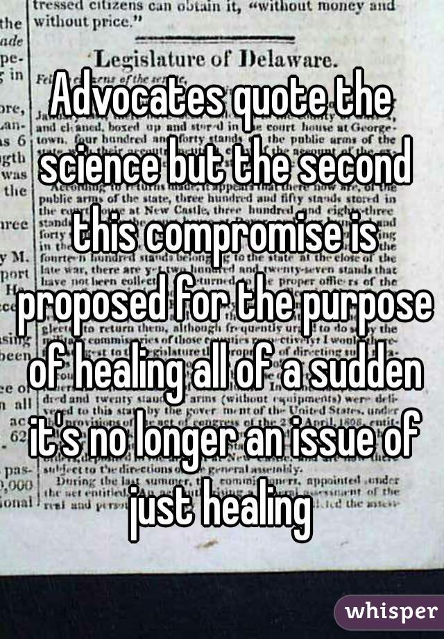 Advocates quote the science but the second this compromise is proposed for the purpose of healing all of a sudden it's no longer an issue of just healing 