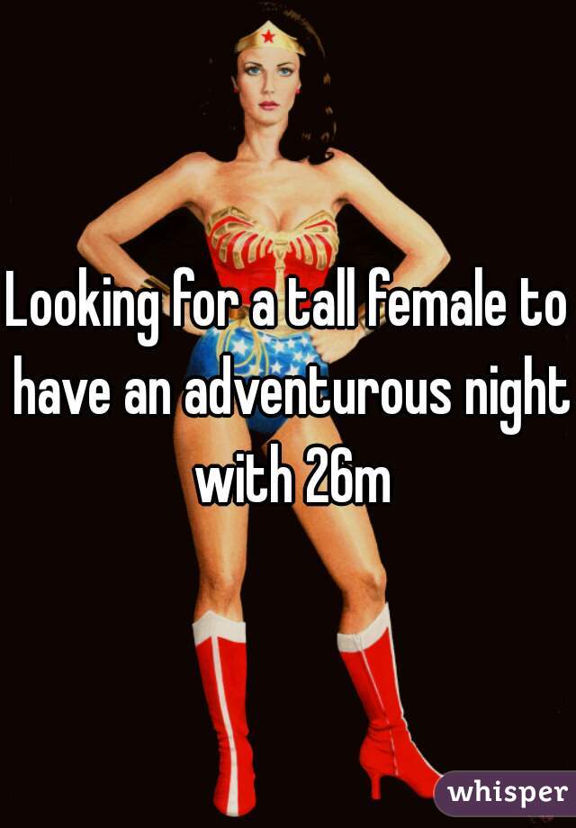Looking for a tall female to have an adventurous night with 26m