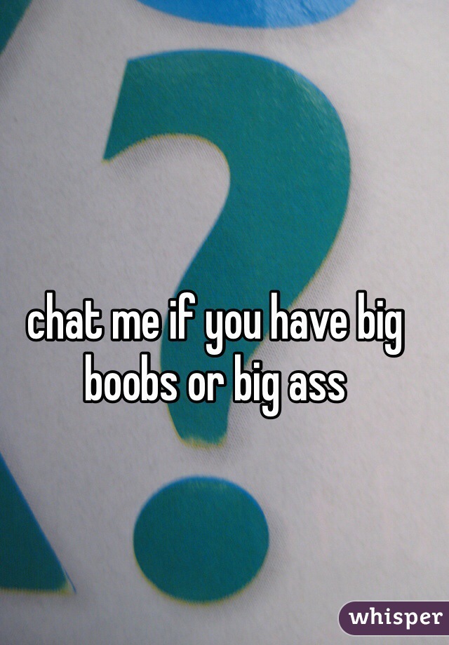 chat me if you have big boobs or big ass