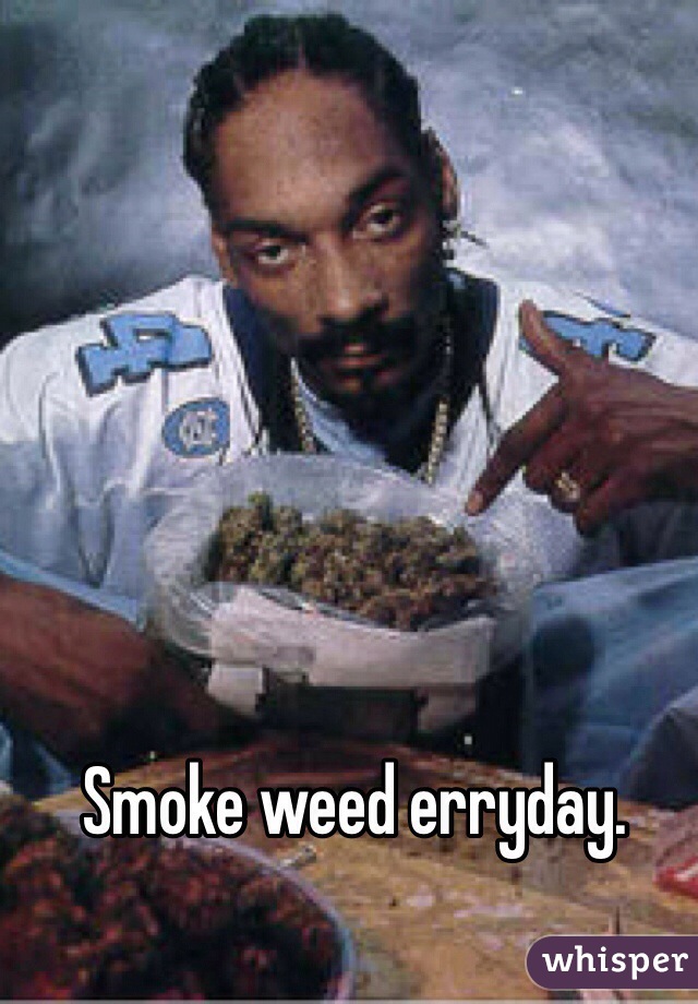 Smoke weed erryday.