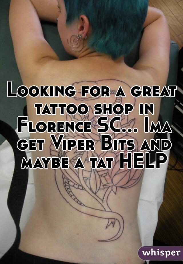 Looking for a great tattoo shop in Florence SC... Ima get Viper Bits and maybe a tat HELP