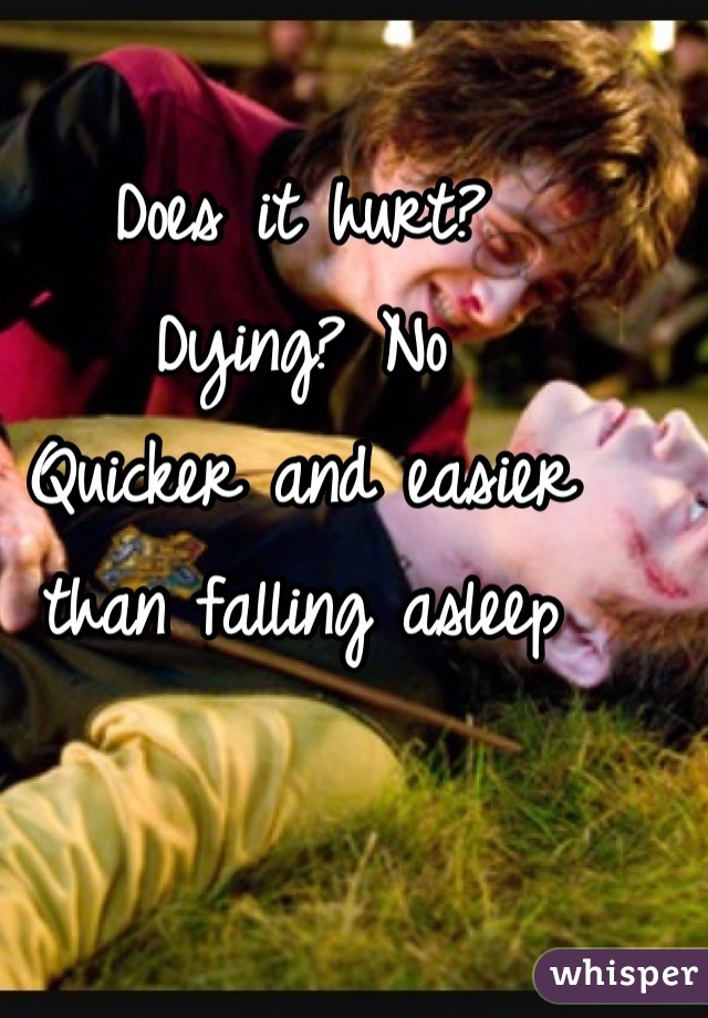 Does it hurt?
Dying? No
Quicker and easier than falling asleep