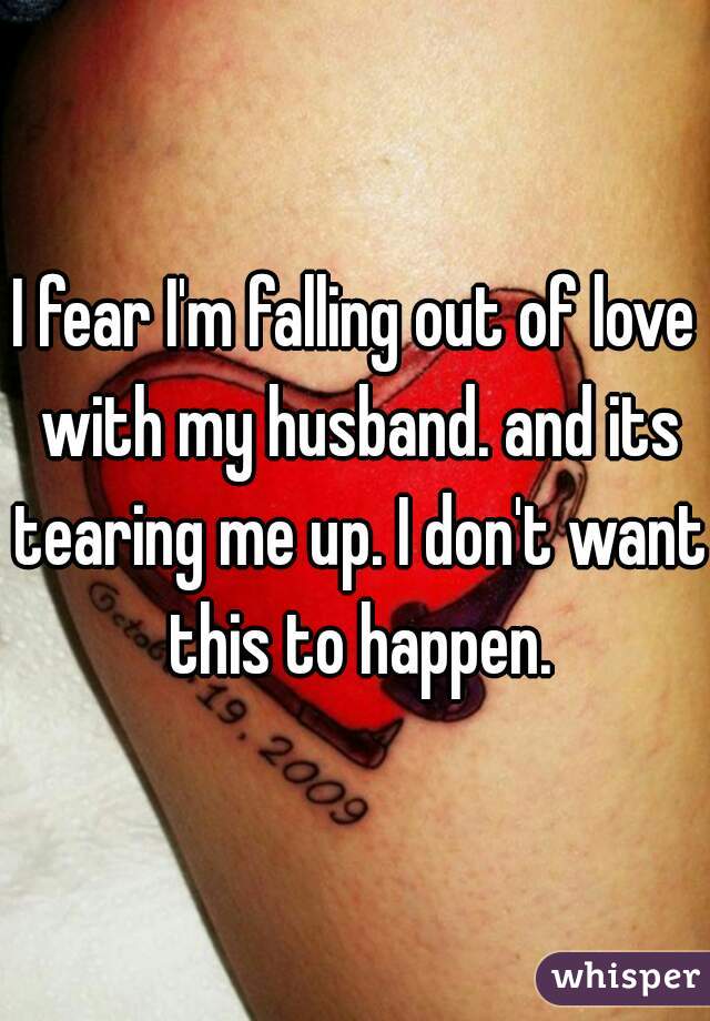 I fear I'm falling out of love with my husband. and its tearing me up. I don't want this to happen.