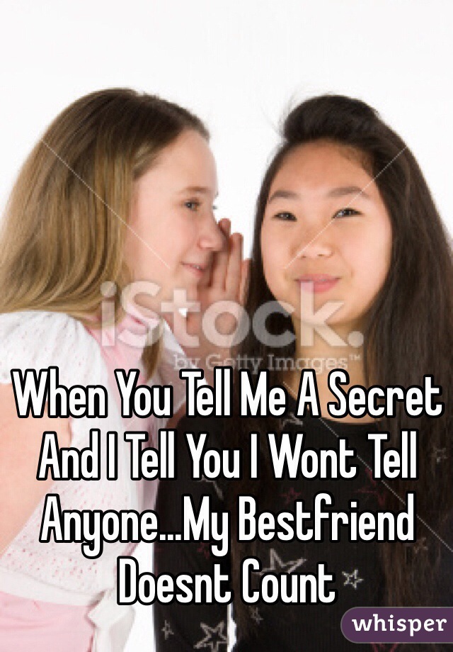When You Tell Me A Secret And I Tell You I Wont Tell Anyone...My Bestfriend Doesnt Count