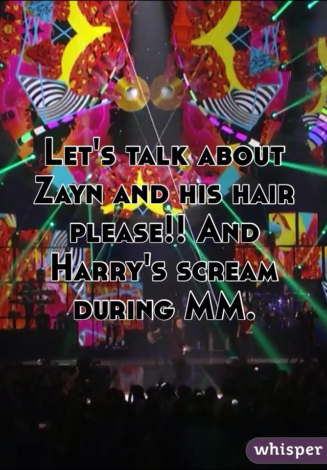 Let's talk about Zayn and his hair please!! And Harry's scream during MM. 
