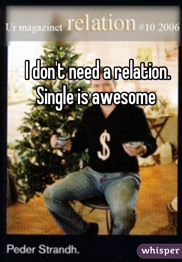 I don't need a relation.  Single is awesome 