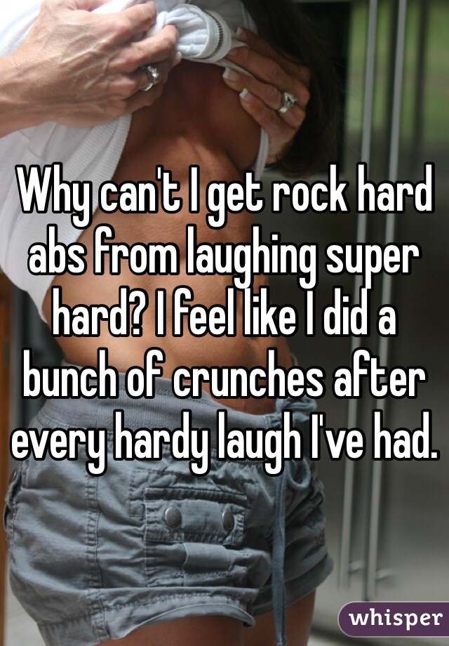 Why can't I get rock hard abs from laughing super hard? I feel like I did a bunch of crunches after every hardy laugh I've had.