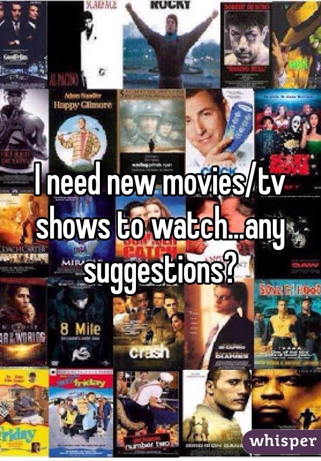 I need new movies/tv shows to watch...any suggestions? 