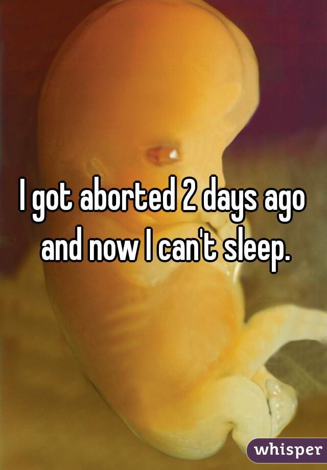 I got aborted 2 days ago and now I can't sleep.