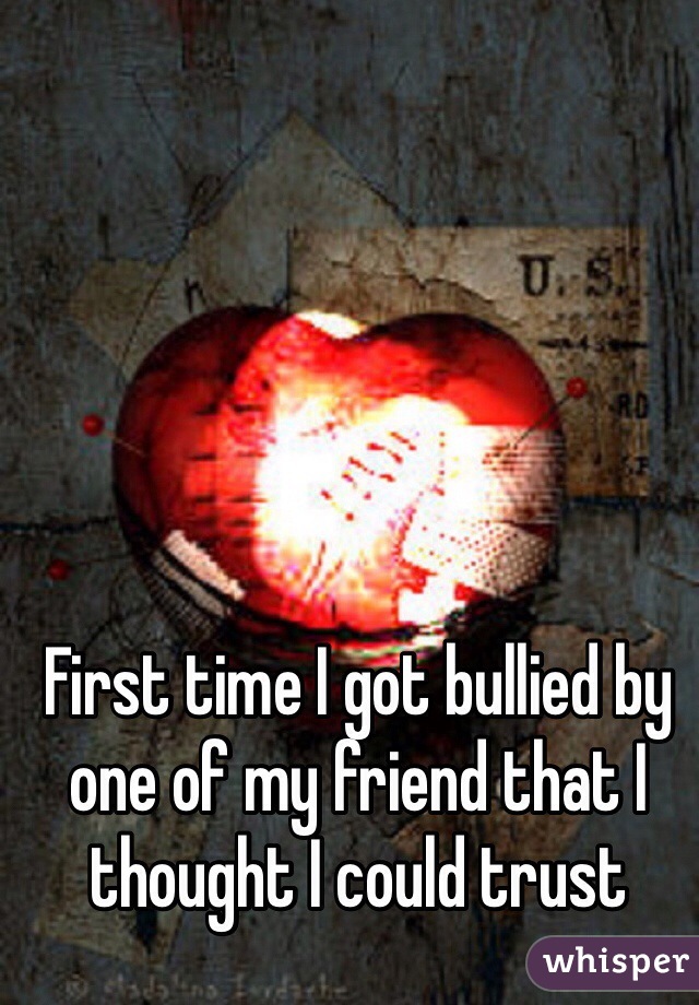 First time I got bullied by one of my friend that I thought I could trust