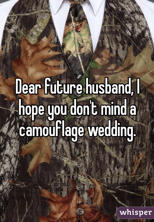 Dear future husband, I hope you don't mind a camouflage wedding. 