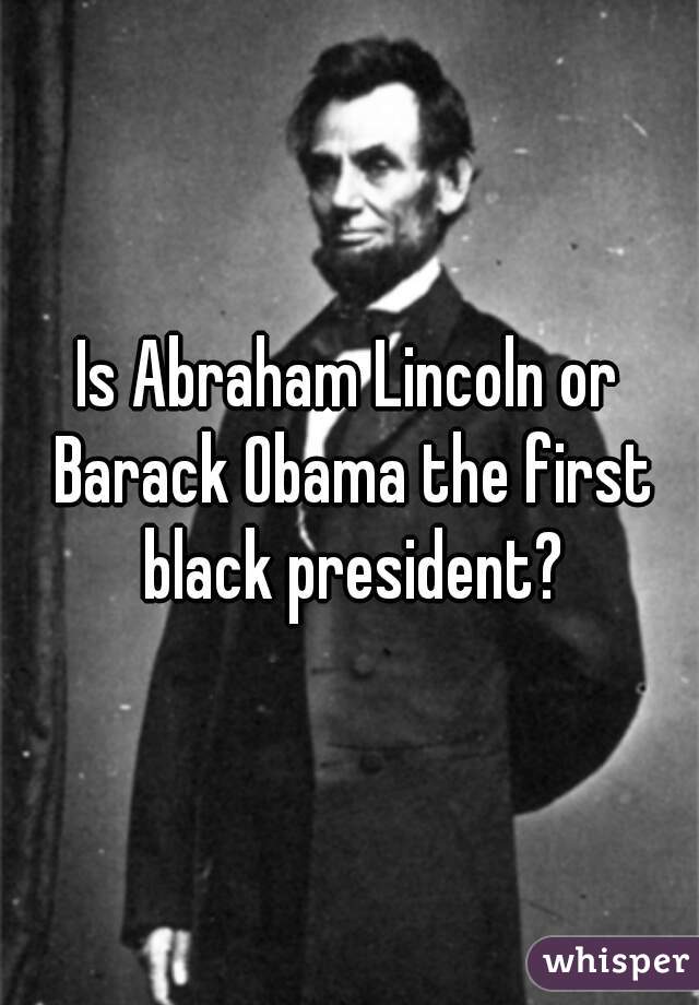Is Abraham Lincoln or Barack Obama the first black president?