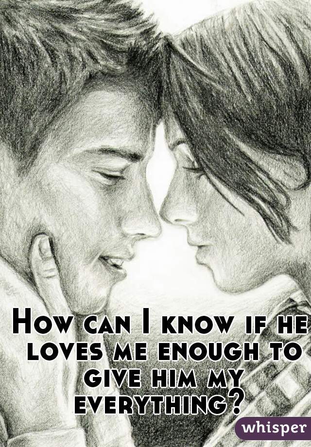 How can I know if he loves me enough to give him my everything? 