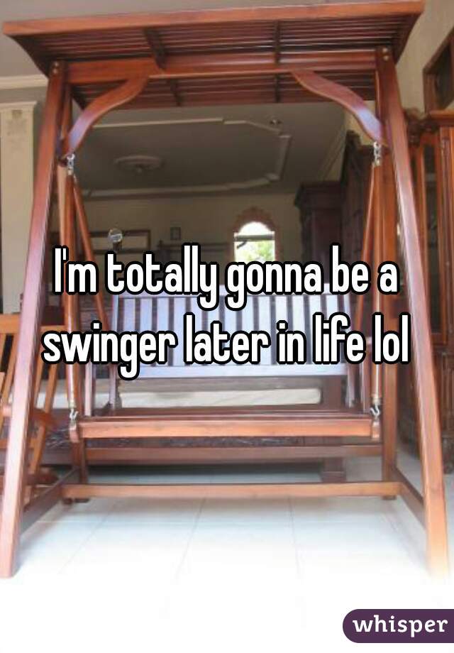 I'm totally gonna be a swinger later in life lol 