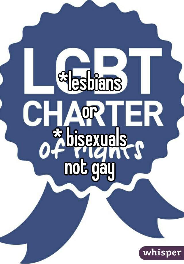 *lesbians 
or 
* bisexuals 
not gay 