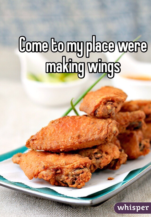Come to my place were making wings
