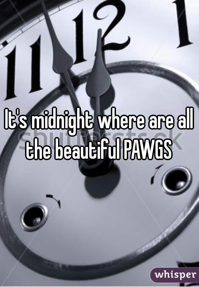 It's midnight where are all the beautiful PAWGS 