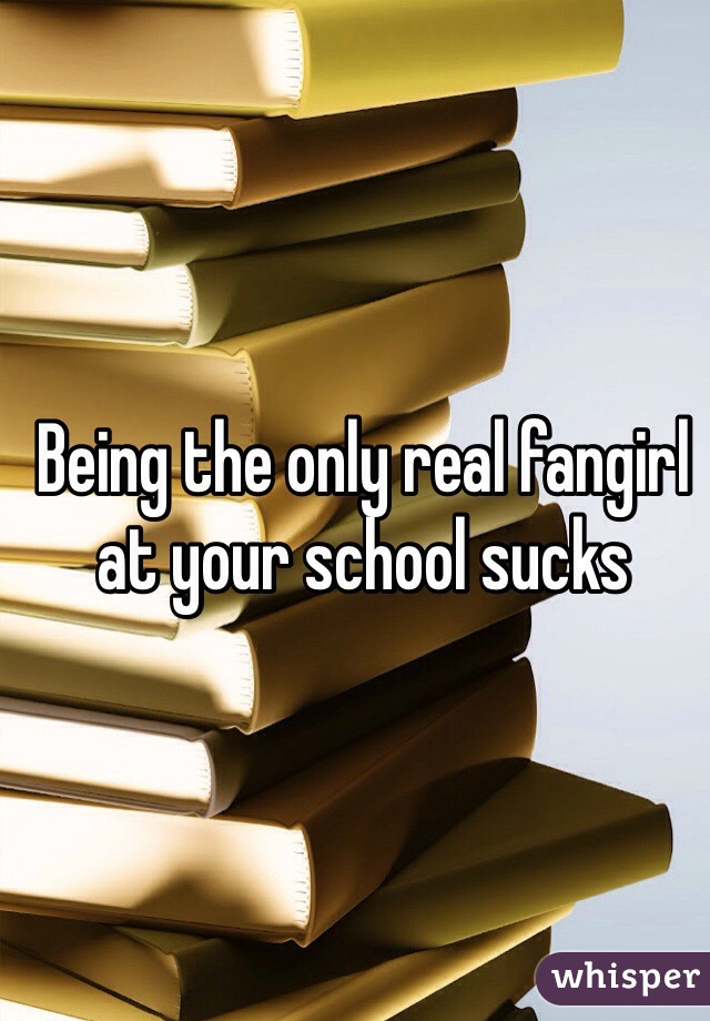 Being the only real fangirl at your school sucks