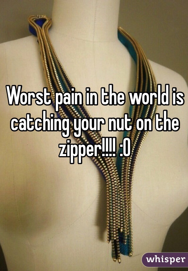 Worst pain in the world is catching your nut on the zipper!!!! :O