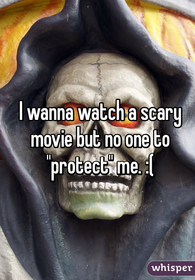 I wanna watch a scary movie but no one to "protect" me. :(
