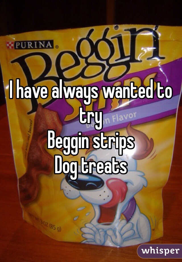 I have always wanted to try
Beggin strips
Dog treats