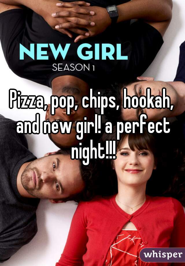 Pizza, pop, chips, hookah, and new girl! a perfect night!!!