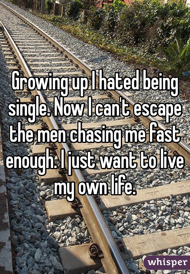 Growing up I hated being single. Now I can't escape the men chasing me fast enough. I just want to live my own life. 