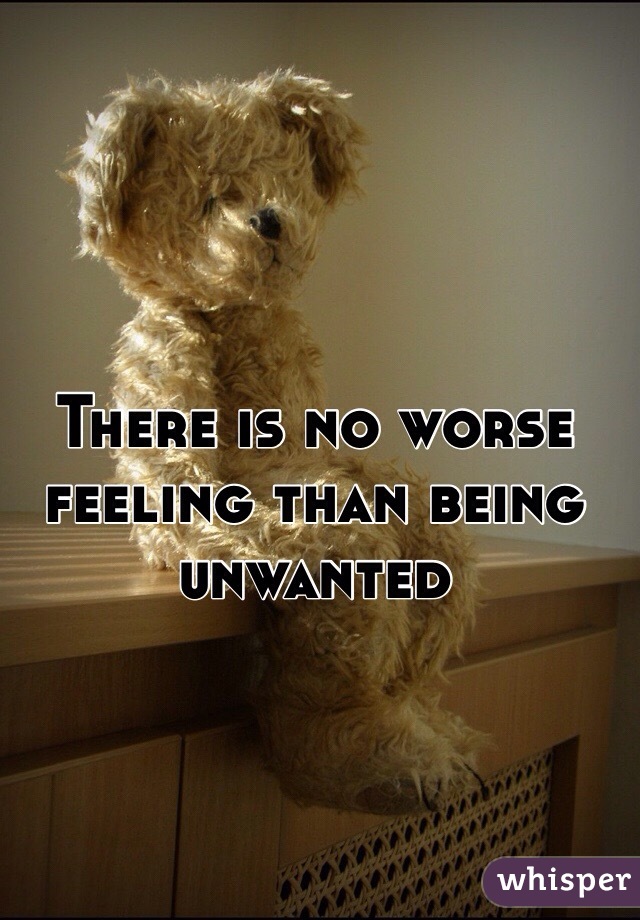 There is no worse feeling than being unwanted 