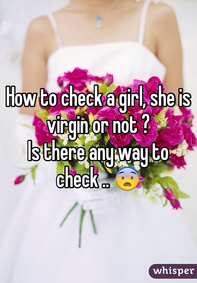 How to check a girl, she is virgin or not ?
Is there any way to check .. 😨