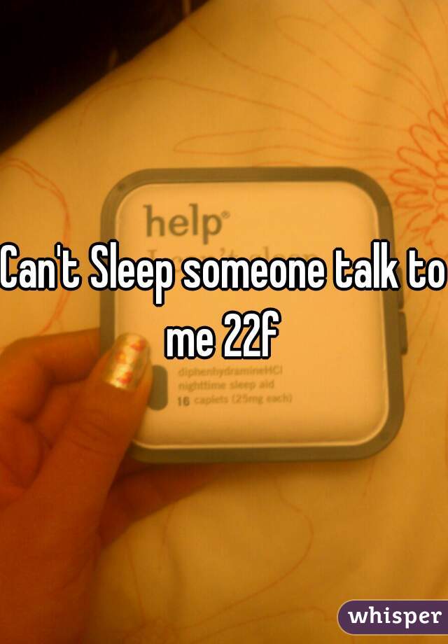 Can't Sleep someone talk to me 22f 