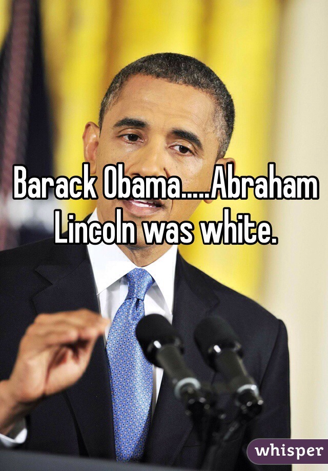 Barack Obama.....Abraham Lincoln was white. 