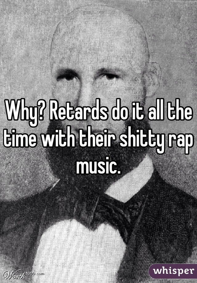 Why? Retards do it all the time with their shitty rap music.