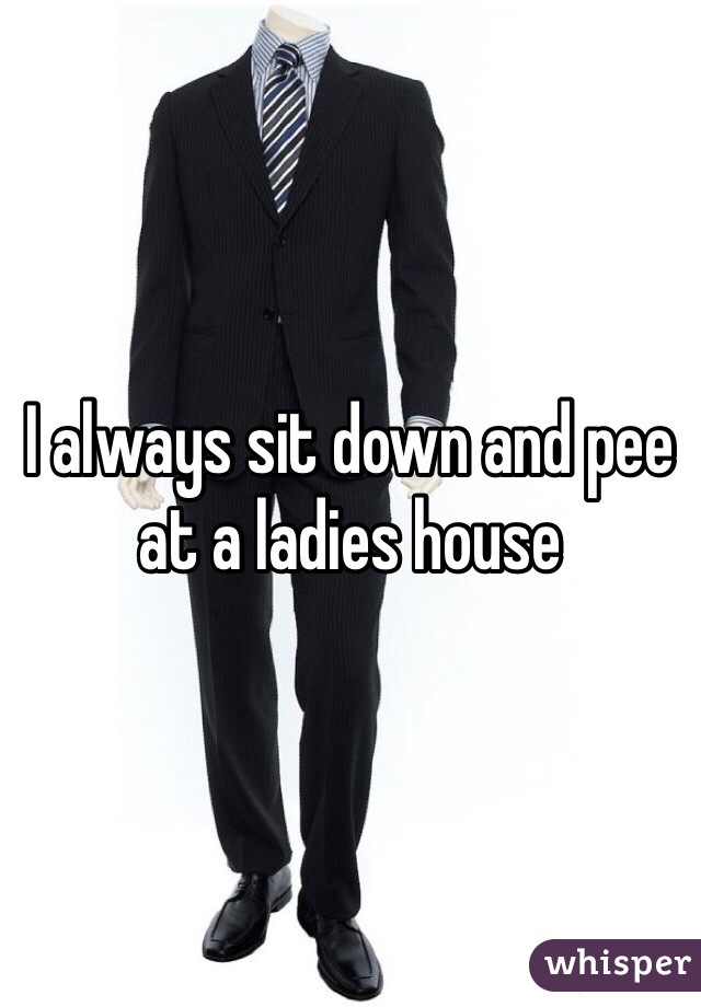 I always sit down and pee at a ladies house
