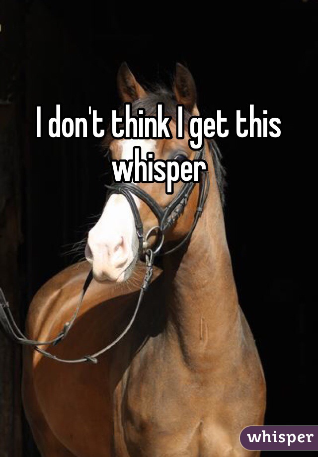 I don't think I get this whisper