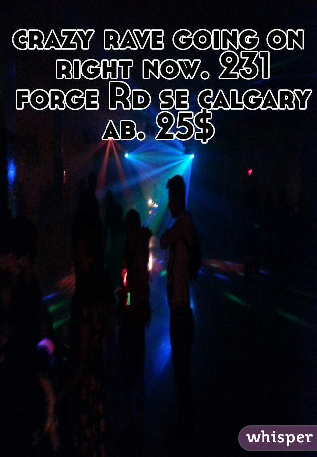 crazy rave going on right now. 231 forge Rd se calgary ab. 25$ 